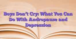 Boys Don’t Cry: What You Can Do With Andropause and Depression