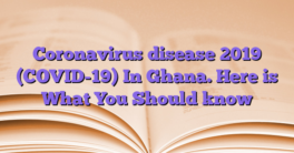 Coronavirus disease 2019 (COVID-19) In Ghana. Here is What You Should know