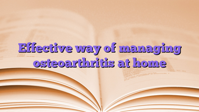 Effective way of managing osteoarthritis at home