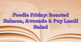 Foodie Friday: Roasted Salmon, Avocado & Puy Lentil Salad