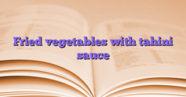 Fried vegetables with tahini sauce