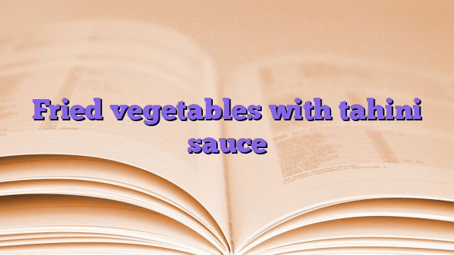 Fried vegetables with tahini sauce