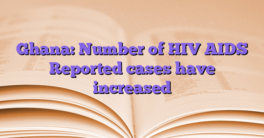 Ghana: Number of HIV AIDS Reported cases have increased