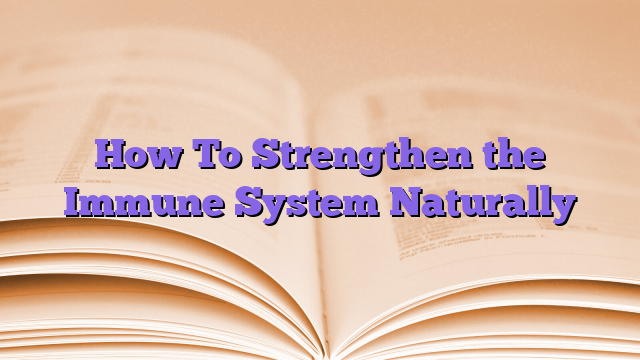 How To Strengthen the Immune System Naturally