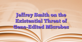 Jeffrey Smith on the Existential Threat of Gene-Edited Microbes