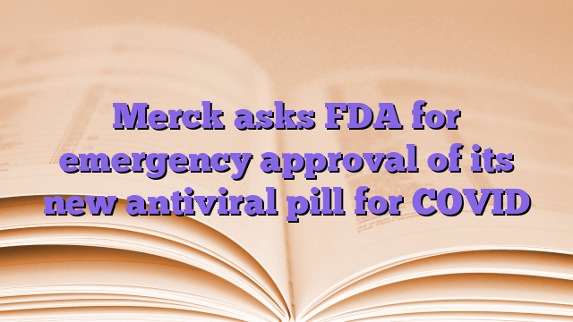 Merck asks FDA for emergency approval of its new antiviral pill for COVID