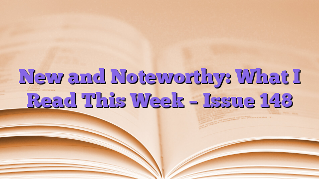 New and Noteworthy: What I Read This Week – Issue 148