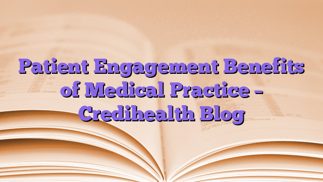 Patient Engagement Benefits of Medical Practice – Credihealth Blog