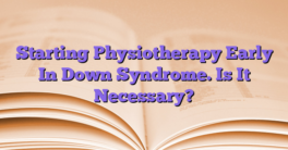 Starting Physiotherapy Early In Down Syndrome. Is It Necessary?