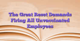 The Great Reset Demands Firing All Unvaccinated Employees