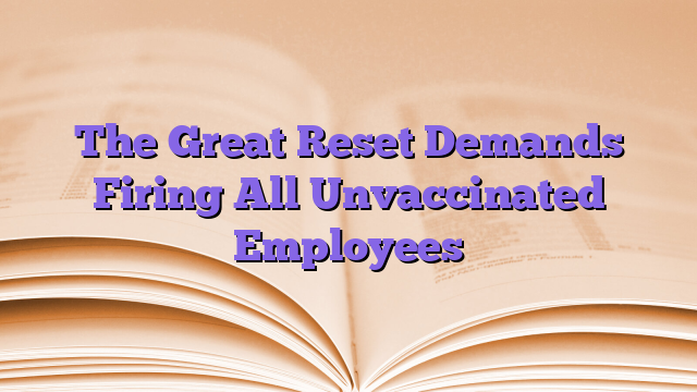 The Great Reset Demands Firing All Unvaccinated Employees