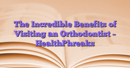 The Incredible Benefits of Visiting an Orthodontist – HealthPhreaks