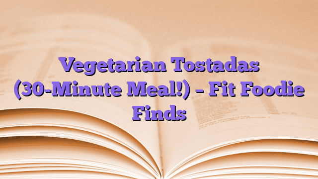 Vegetarian Tostadas (30-Minute Meal!) – Fit Foodie Finds