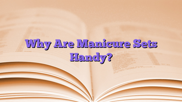 Why Are Manicure Sets Handy?