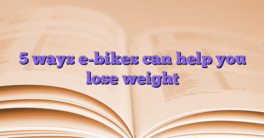 5 ways e-bikes can help you lose weight