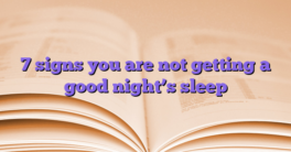 7 signs you are not getting a good night’s sleep