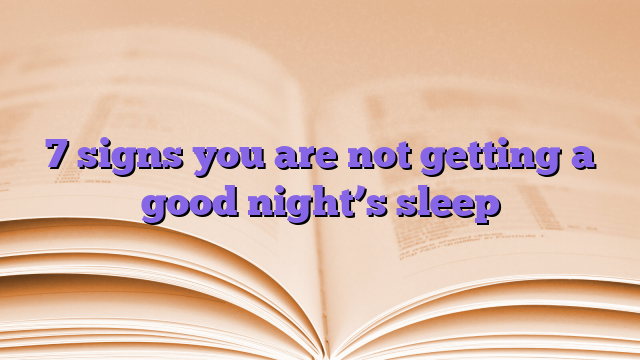 7 signs you are not getting a good night’s sleep