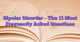 Bipolar Disorder – The 11 Most Frequently Asked Questions