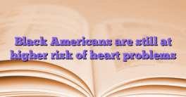 Black Americans are still at higher risk of heart problems
