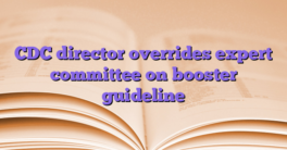 CDC director overrides expert committee on booster guideline
