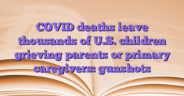 COVID deaths leave thousands of U.S. children grieving parents or primary caregivers: gunshots