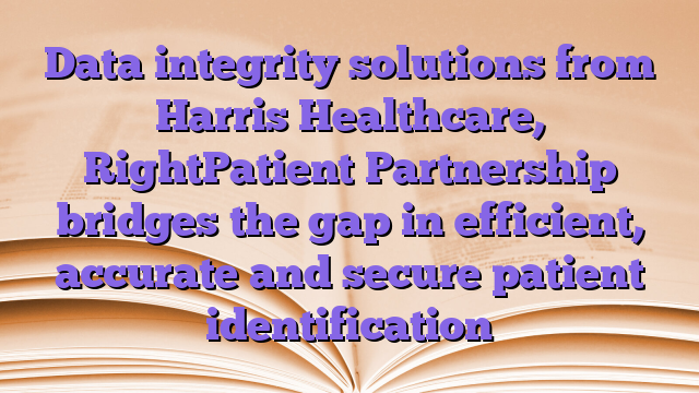 Data integrity solutions from Harris Healthcare, RightPatient Partnership bridges the gap in efficient, accurate and secure patient identification