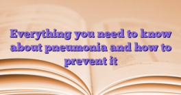 Everything you need to know about pneumonia and how to prevent it