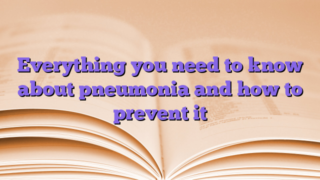 Everything you need to know about pneumonia and how to prevent it