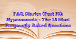 FAQ Diaries (Part 19): Hypersomnia – The 13 Most Frequently Asked Questions