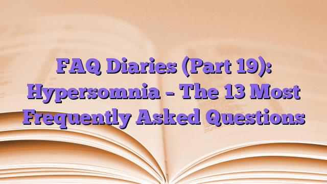 FAQ Diaries (Part 19): Hypersomnia – The 13 Most Frequently Asked Questions