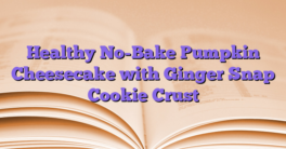 Healthy No-Bake Pumpkin Cheesecake with Ginger Snap Cookie Crust