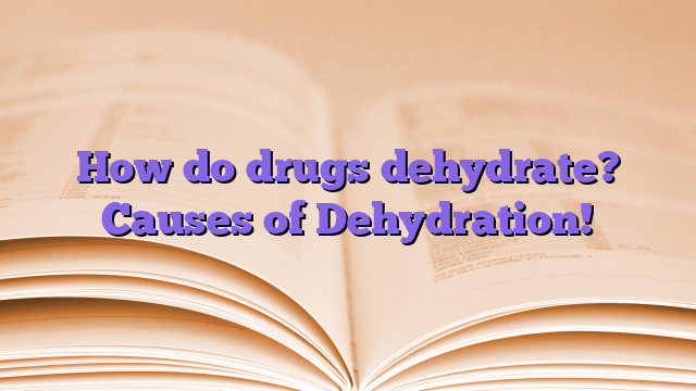 How do drugs dehydrate?  Causes of Dehydration!