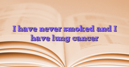 I have never smoked and I have lung cancer