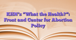 KHN’s “What the Health?”: Front and Center for Abortion Policy