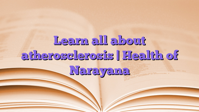 Learn all about atherosclerosis |  Health of Narayana