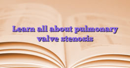 Learn all about pulmonary valve stenosis
