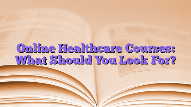 Online Healthcare Courses: What Should You Look For?