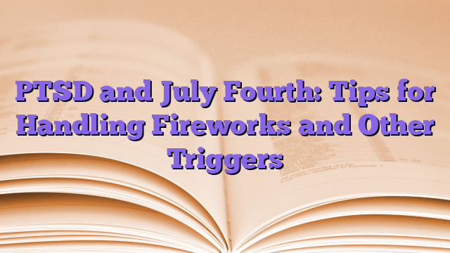 PTSD and July Fourth: Tips for Handling Fireworks and Other Triggers