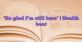 ‘So glad I’m still here’ |  Health beat