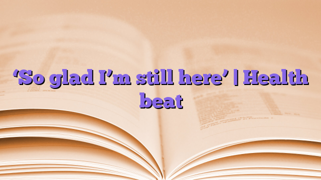 ‘So glad I’m still here’ |  Health beat
