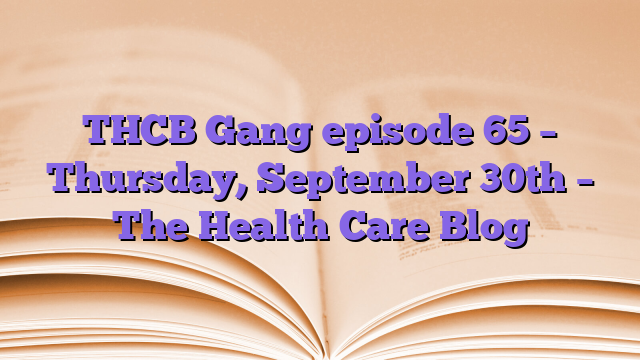 THCB Gang episode 65 – Thursday, September 30th – The Health Care Blog