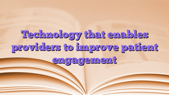 Technology that enables providers to improve patient engagement