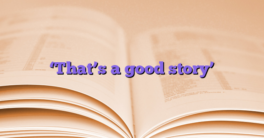 ‘That’s a good story’