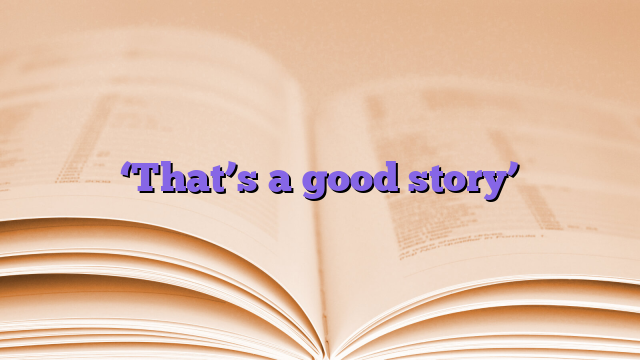 ‘That’s a good story’