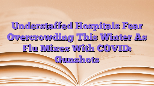 Understaffed Hospitals Fear Overcrowding This Winter As Flu Mixes With COVID: Gunshots