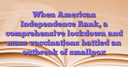 When American Independence Rank, a comprehensive lockdown and mass vaccinations battled an outbreak of smallpox