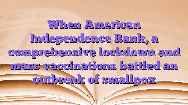 When American Independence Rank, a comprehensive lockdown and mass vaccinations battled an outbreak of smallpox