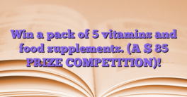 Win a pack of 5 vitamins and food supplements.  (A $ 85 PRIZE COMPETITION)!