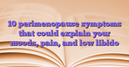 10 perimenopause symptoms that could explain your moods, pain, and low libido