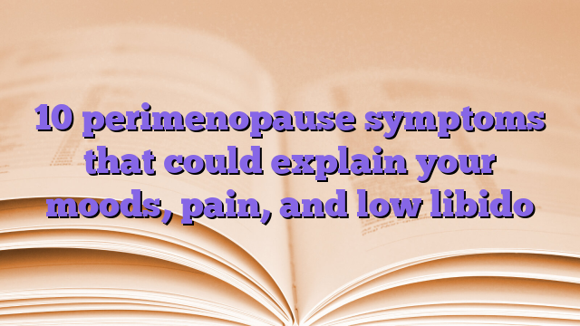 10 perimenopause symptoms that could explain your moods, pain, and low libido